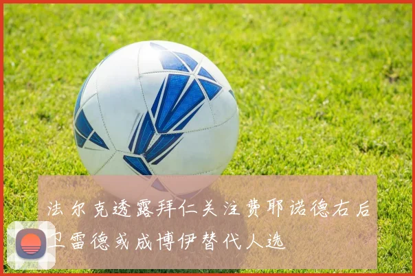 法尔克透露拜仁关注费耶诺德右后卫雷德或成博伊替代人选