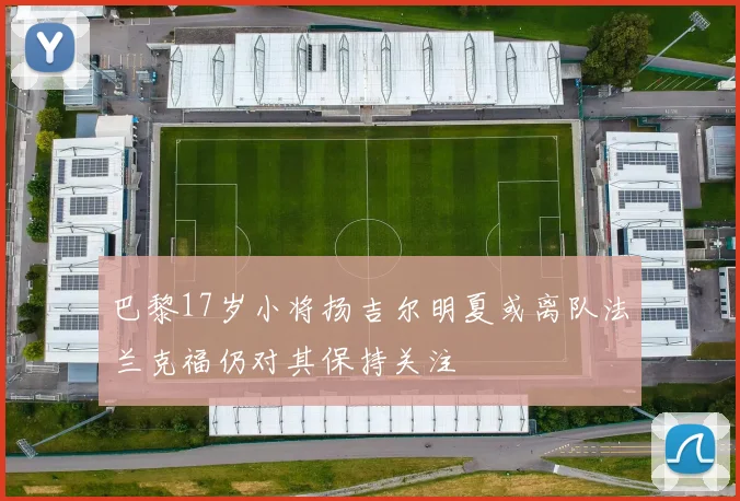 巴黎17岁小将扬吉尔明夏或离队法兰克福仍对其保持关注