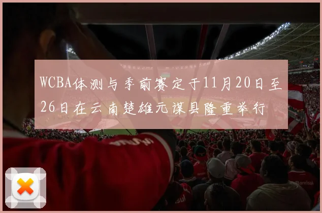 WCBA体测与季前赛定于11月20日至26日在云南楚雄元谋县隆重举行