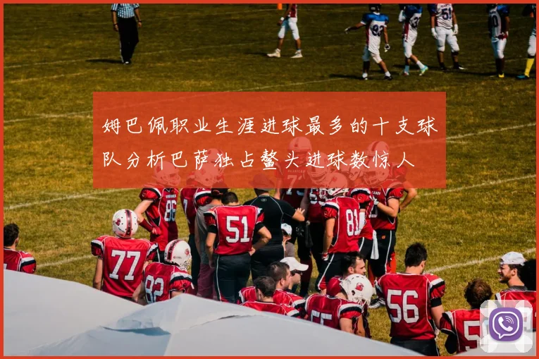姆巴佩职业生涯进球最多的十支球队分析巴萨独占鳌头进球数惊人