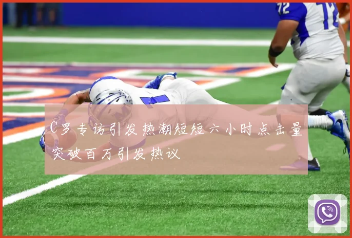 C罗专访引发热潮短短六小时点击量突破百万引发热议